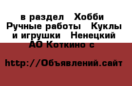 в раздел : Хобби. Ручные работы » Куклы и игрушки . Ненецкий АО,Коткино с.